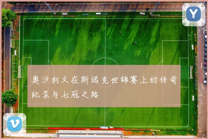 奥沙利文在斯诺克世锦赛上的传奇纪录与七冠之路
