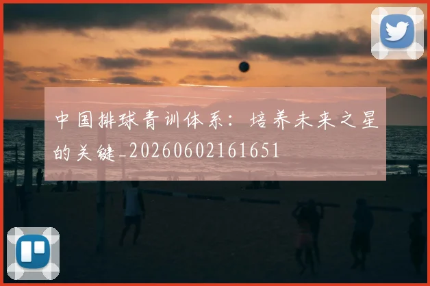 中国排球青训体系：培养未来之星的关键_20260602161651