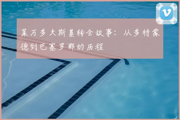 莱万多夫斯基转会故事：从多特蒙德到巴塞罗那的历程