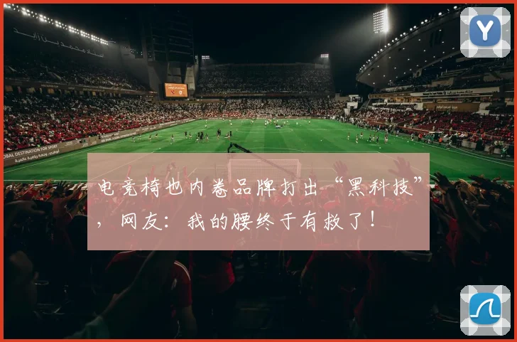 电竞椅也内卷品牌打出“黑科技”，网友：我的腰终于有救了！