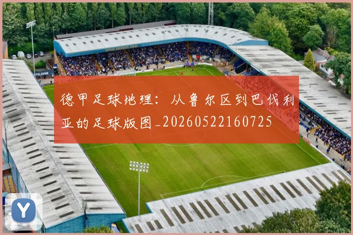 德甲足球地理:从鲁尔区到巴伐利亚的足球版图_20260522160725