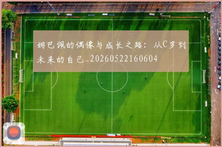 姆巴佩的偶像与成长之路：从C罗到未来的自己_20260522160604