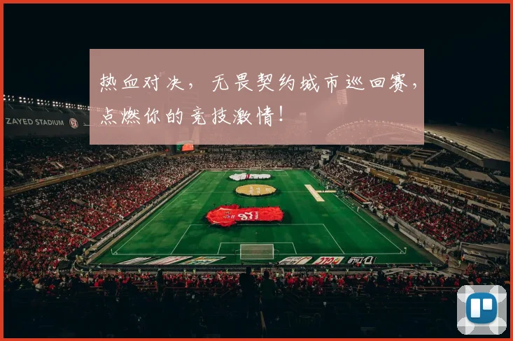 热血对决,无畏契约城市巡回赛,点燃你的竞技激情!