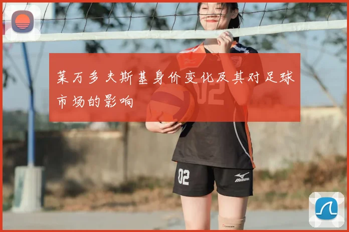 莱万多夫斯基身价变化及其对足球市场的影响