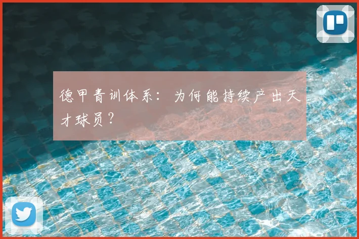 德甲青训体系:为何能持续产出天才球员?