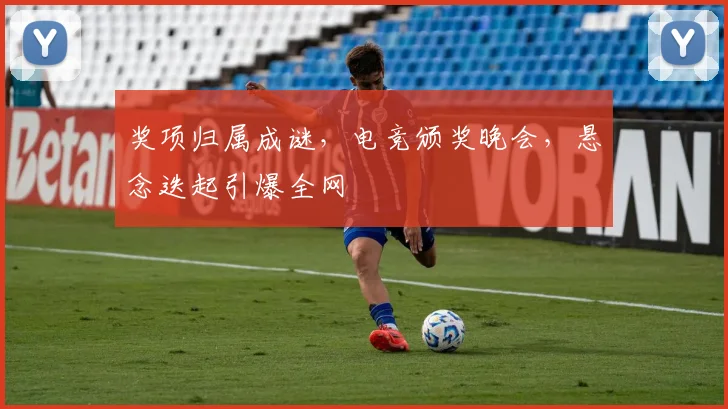 奖项归属成谜,电竞颁奖晚会,悬念迭起引爆全网