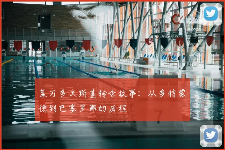 莱万多夫斯基转会故事:从多特蒙德到巴塞罗那的历程