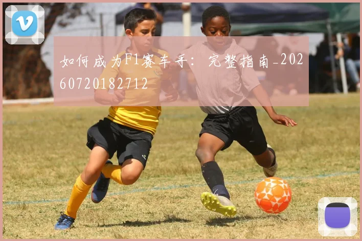 如何成为F1赛车手:完整指南_20260720182712