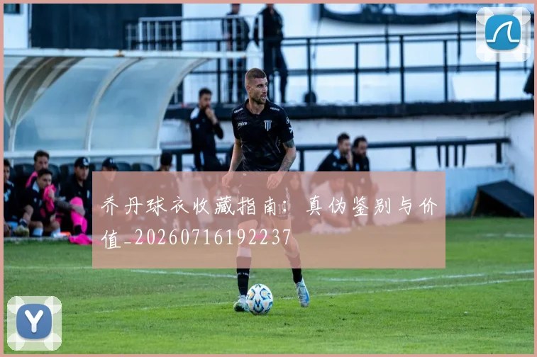 乔丹球衣收藏指南:真伪鉴别与价值_20260716192237