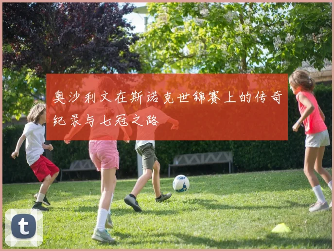 奥沙利文在斯诺克世锦赛上的传奇纪录与七冠之路
