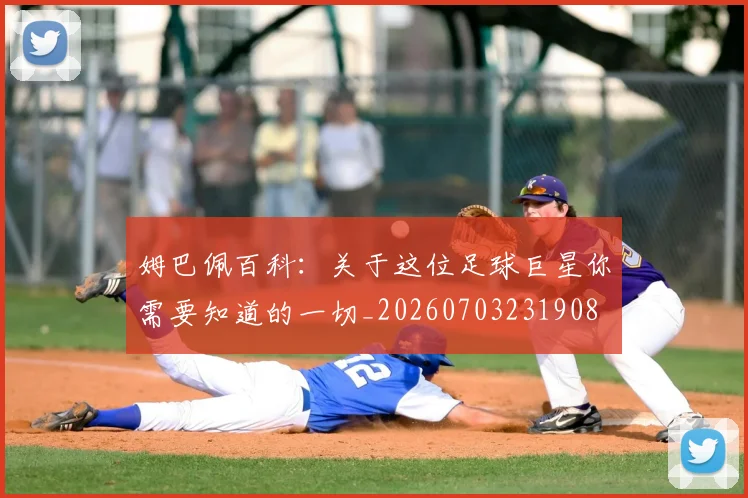 姆巴佩百科：关于这位足球巨星你需要知道的一切_20260703231908