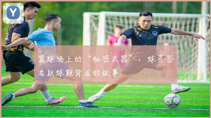 篮球场上的“秘密武器”,球员签名款球鞋背后的故事