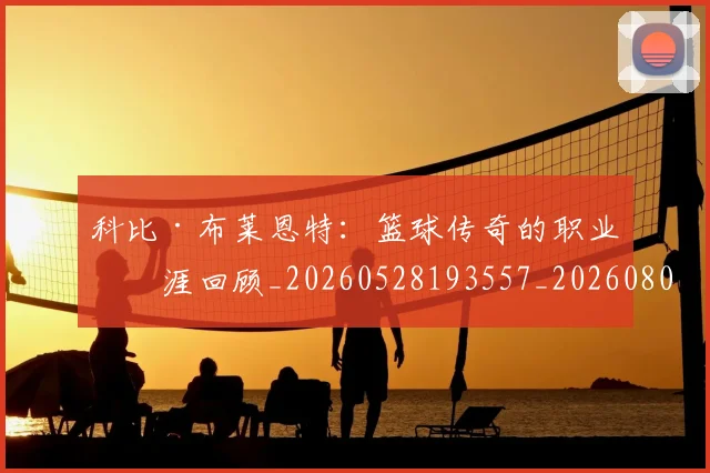 科比·布莱恩特：篮球传奇的职业生涯回顾_20260528193557_20260802164916