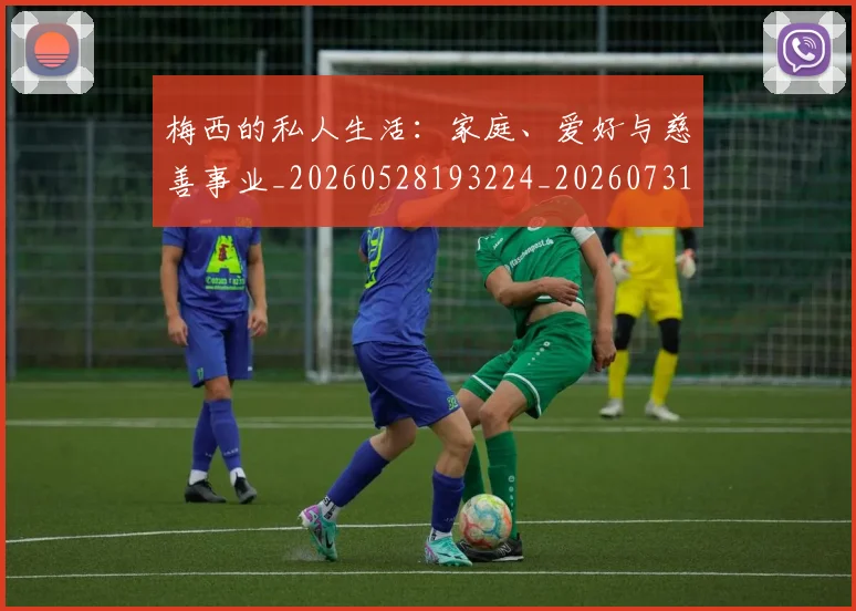 梅西的私人生活:家庭、爱好与慈善事业_20260528193224_20260731182020