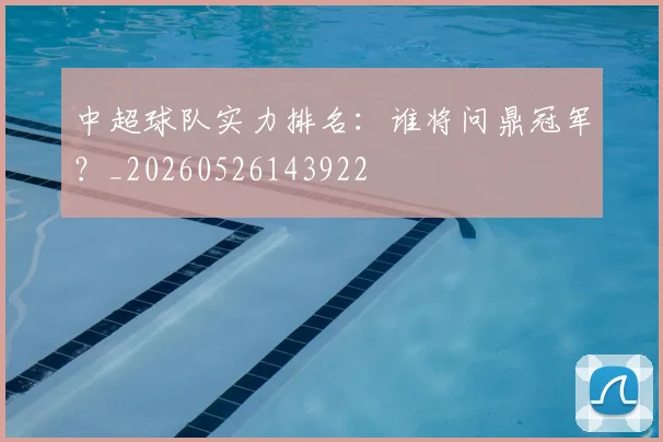 中超球队实力排名：谁将问鼎冠军？_20260526143922