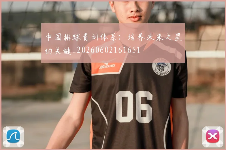 中国排球青训体系:培养未来之星的关键_20260602161651