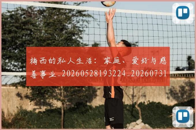 梅西的私人生活：家庭、爱好与慈善事业_20260528193224_20260731182020