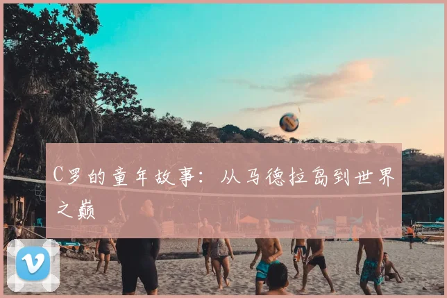 C罗的童年故事：从马德拉岛到世界之巅