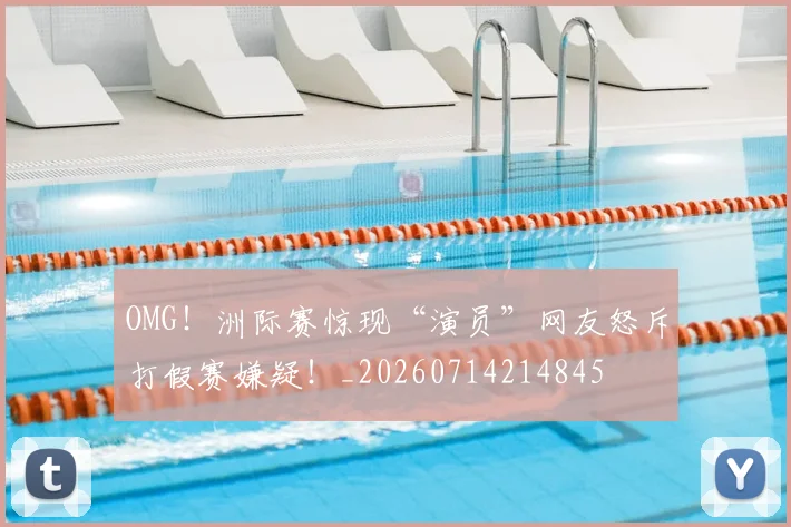 OMG!洲际赛惊现“演员”网友怒斥打假赛嫌疑!_20260714214845