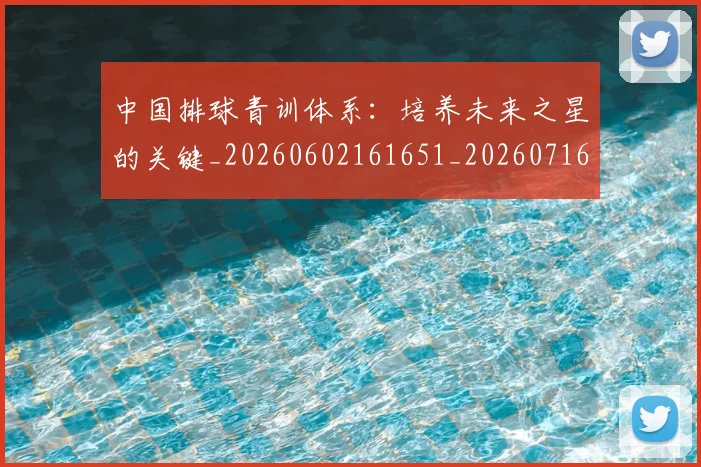 中国排球青训体系:培养未来之星的关键_20260602161651_20260716183225