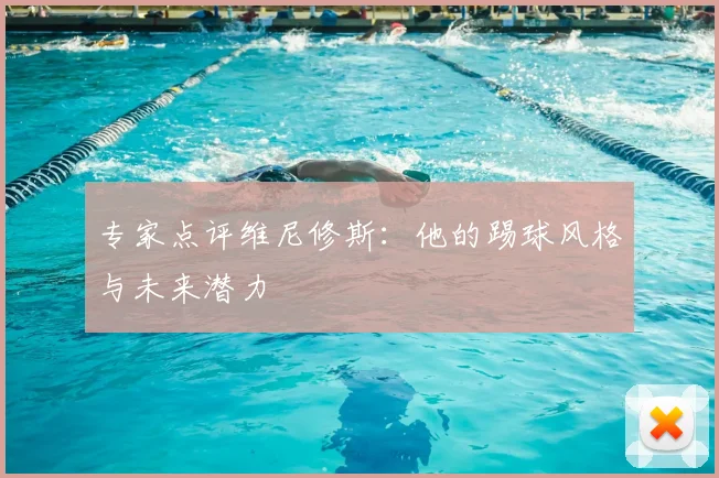 专家点评维尼修斯:他的踢球风格与未来潜力