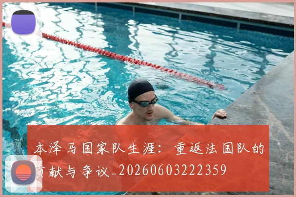 本泽马国家队生涯:重返法国队的贡献与争议_20260603222359