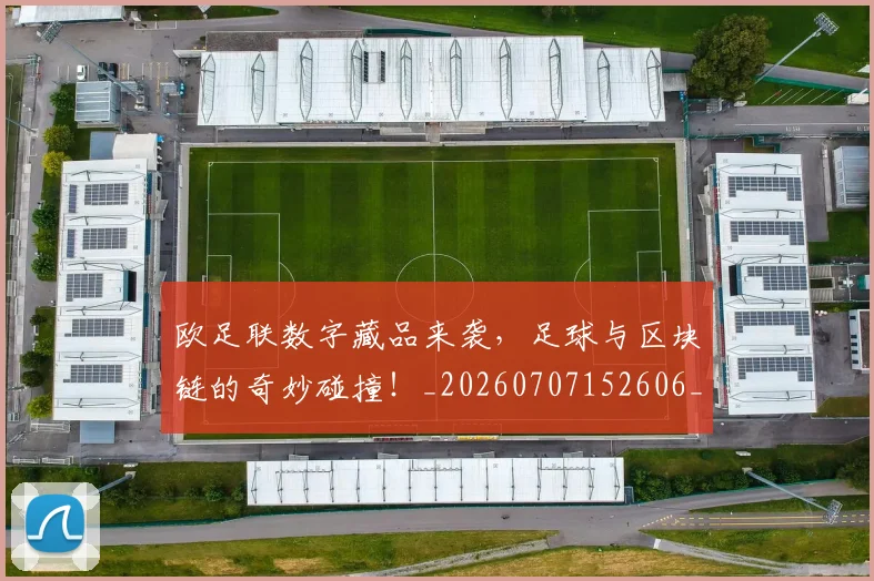 欧足联数字藏品来袭,足球与区块链的奇妙碰撞!_20260707152606_20260801170347