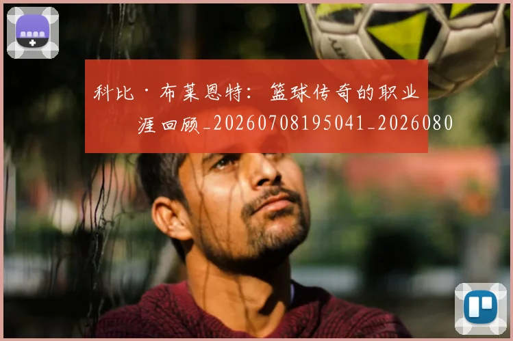 科比·布莱恩特：篮球传奇的职业生涯回顾_20260708195041_20260802164918