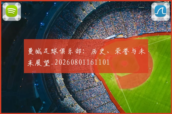 曼城足球俱乐部:历史、荣誉与未来展望_20260801161101
