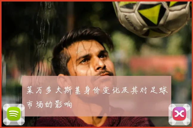 莱万多夫斯基身价变化及其对足球市场的影响