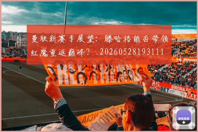 曼联新赛季展望：滕哈格能否带领红魔重返巅峰？_20260528193111