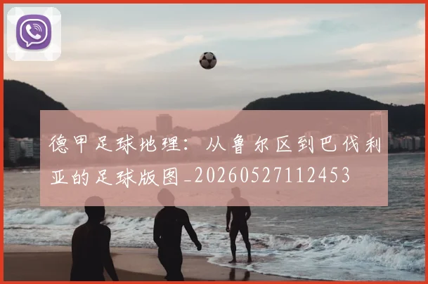 德甲足球地理:从鲁尔区到巴伐利亚的足球版图_20260527112453