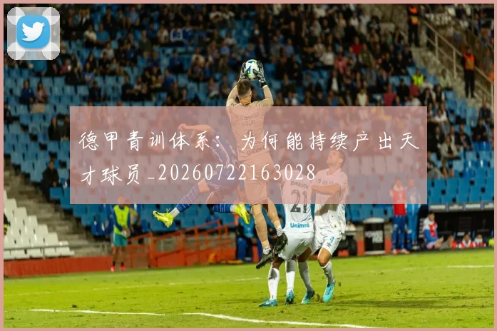 德甲青训体系：为何能持续产出天才球员_20260722163028