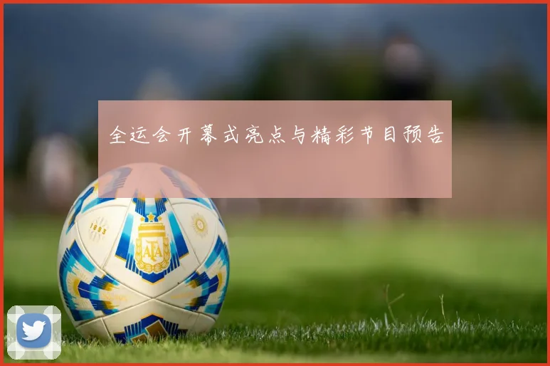 全运会开幕式亮点与精彩节目预告