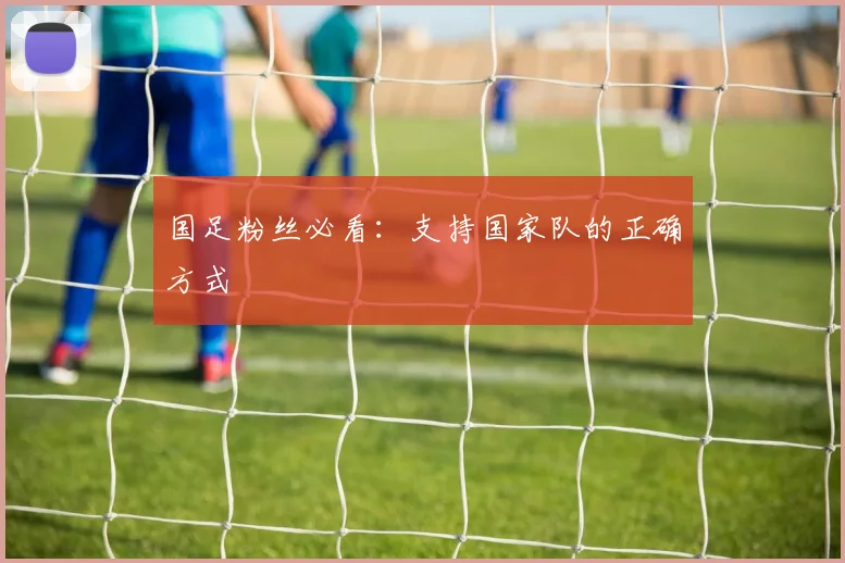 国足粉丝必看：支持国家队的正确方式