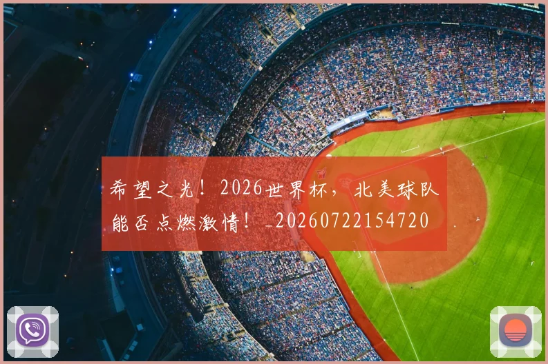 希望之光！2026世界杯，北美球队能否点燃激情！_20260722154720