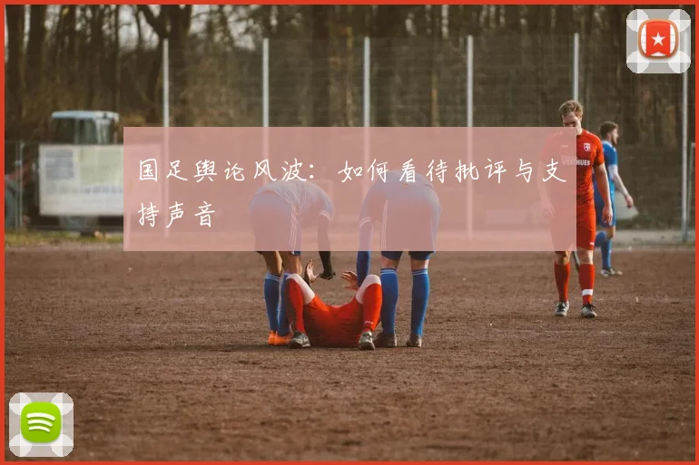 国足舆论风波：如何看待批评与支持声音