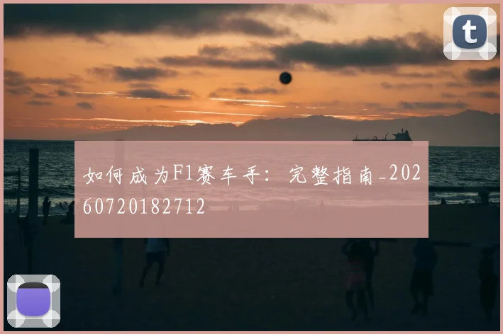 如何成为F1赛车手：完整指南_20260720182712
