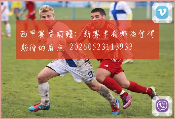 西甲赛季前瞻：新赛季有哪些值得期待的看点_20260523113933
