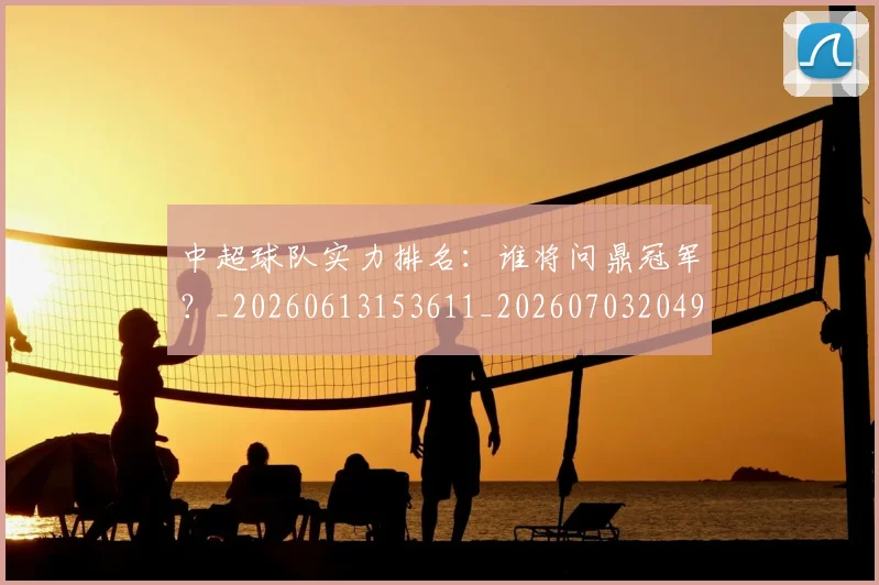 中超球队实力排名：谁将问鼎冠军？_20260613153611_20260703204950