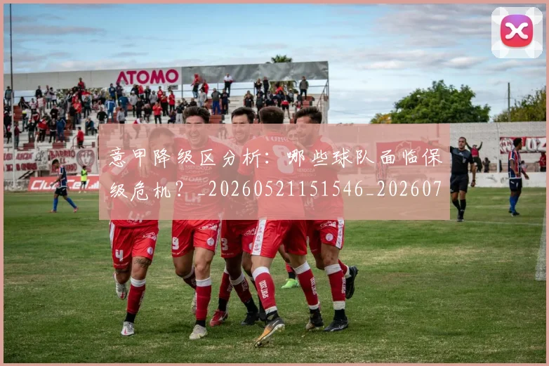意甲降级区分析:哪些球队面临保级危机?_20260521151546_20260707013212