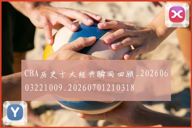 CBA历史十大经典瞬间回顾_20260603221009_20260701210318