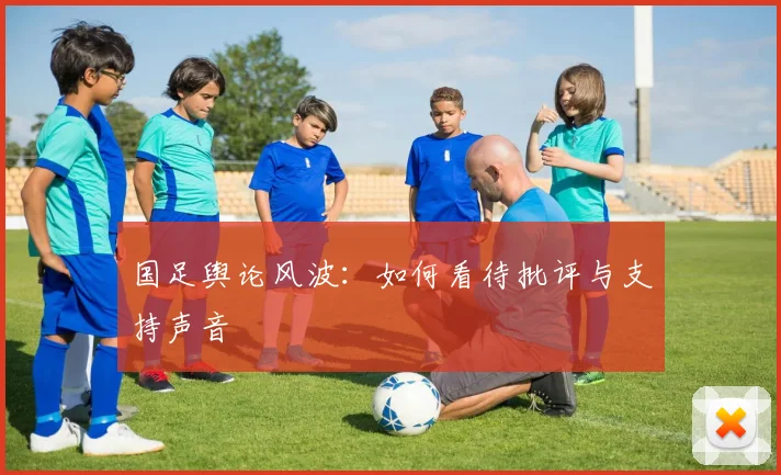 国足舆论风波:如何看待批评与支持声音