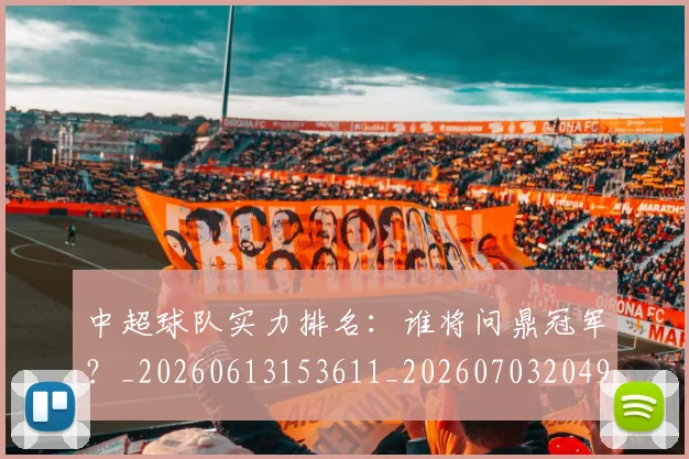 中超球队实力排名:谁将问鼎冠军?_20260613153611_20260703204950